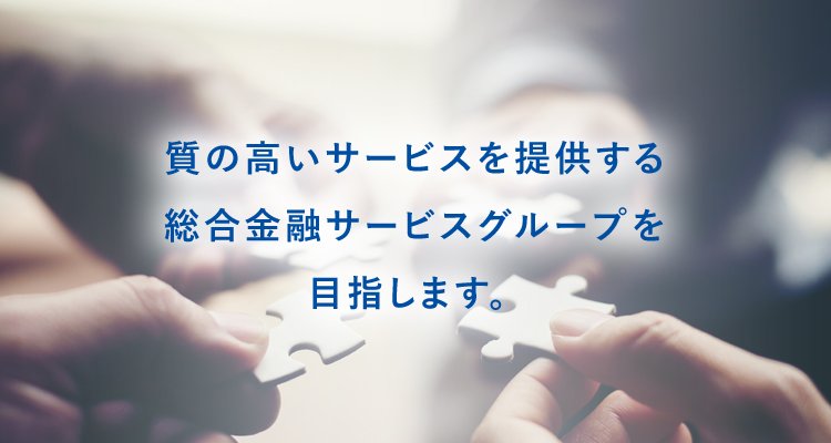 質の高いサービスを提供する総合金融サービスグループを目指します。